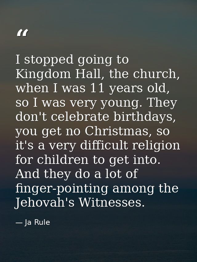 I stopped going to Kingdom Hall, the church, when I was 11 years old, so I was very young. They don't celebrate birthday — Ja Rule