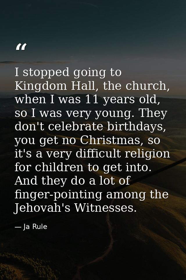 I stopped going to Kingdom Hall, the church, when I was 11 years old, so I was very young. They don't celebrate birthday — Ja Rule