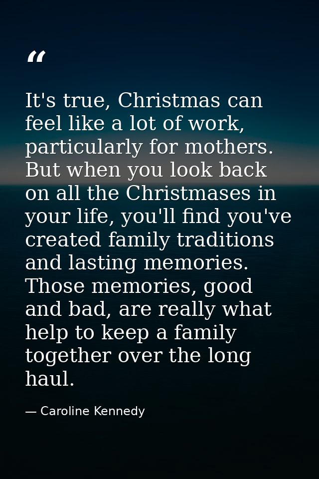 It's true, Christmas can feel like a lot of work, particularly for mothers. But when you look back on all the Christmase — Caroline Kennedy