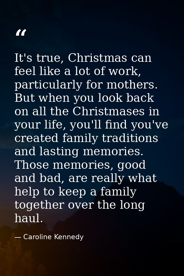 It's true, Christmas can feel like a lot of work, particularly for mothers. But when you look back on all the Christmase — Caroline Kennedy