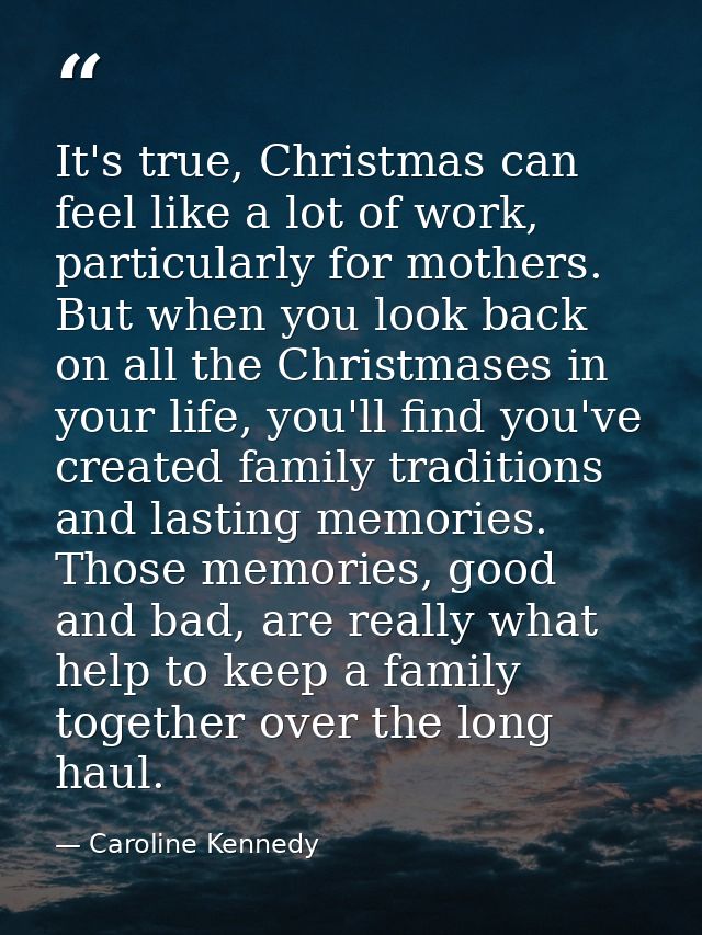 It's true, Christmas can feel like a lot of work, particularly for mothers. But when you look back on all the Christmase — Caroline Kennedy