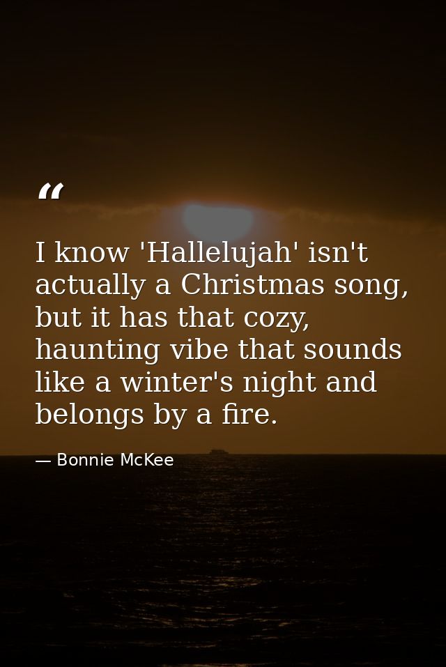 I know 'Hallelujah' isn't actually a Christmas song, but it has that cozy, haunting vibe that sounds like a winter's nig — Bonnie McKee