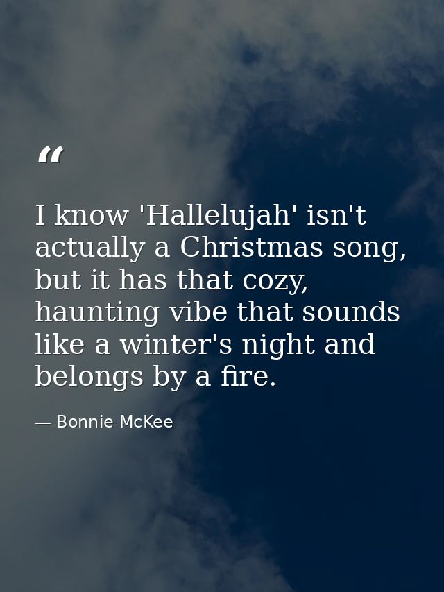 I know 'Hallelujah' isn't actually a Christmas song, but it has that cozy, haunting vibe that sounds like a winter's nig — Bonnie McKee