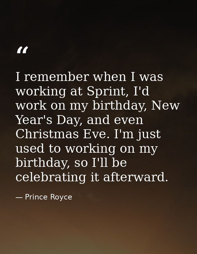 I remember when I was working at Sprint, I'd work on my birthday, New Year's Day, and even Christmas Eve. I'm just used  — Prince Royce
