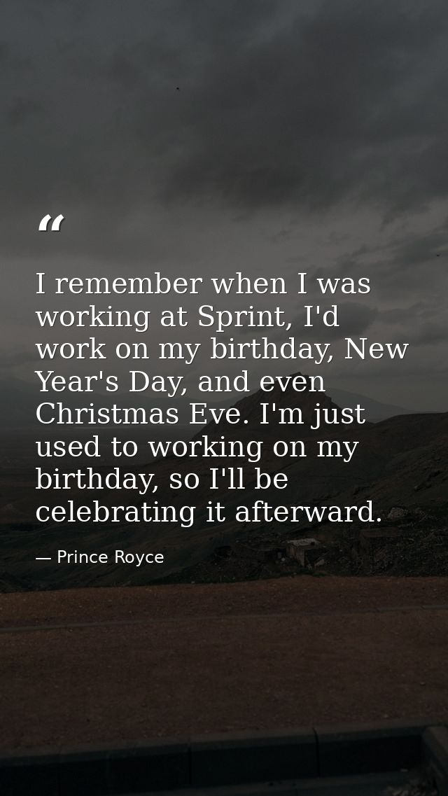 I remember when I was working at Sprint, I'd work on my birthday, New Year's Day, and even Christmas Eve. I'm just used  — Prince Royce