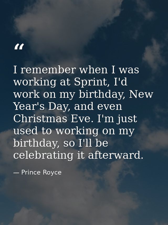 I remember when I was working at Sprint, I'd work on my birthday, New Year's Day, and even Christmas Eve. I'm just used  — Prince Royce