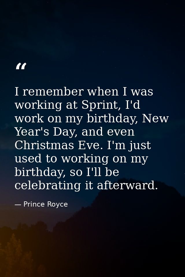 I remember when I was working at Sprint, I'd work on my birthday, New Year's Day, and even Christmas Eve. I'm just used  — Prince Royce