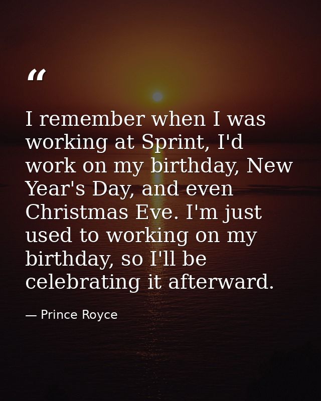 I remember when I was working at Sprint, I'd work on my birthday, New Year's Day, and even Christmas Eve. I'm just used  — Prince Royce