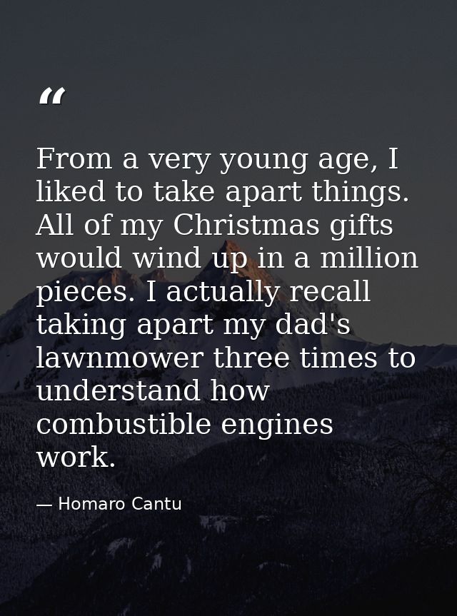 From a very young age, I liked to take apart things. All of my Christmas gifts would wind up in a million pieces. I actu — Homaro Cantu