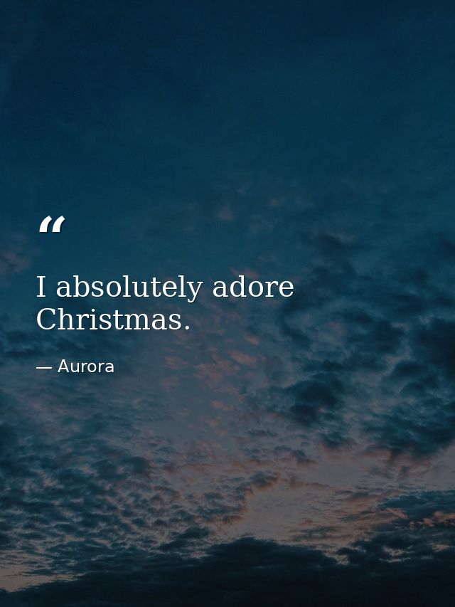 I absolutely adore Christmas. — Aurora