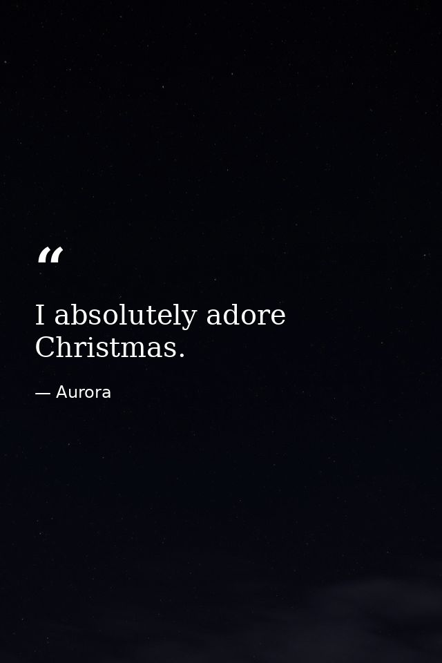 I absolutely adore Christmas. — Aurora