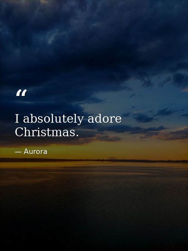 I absolutely adore Christmas. — Aurora