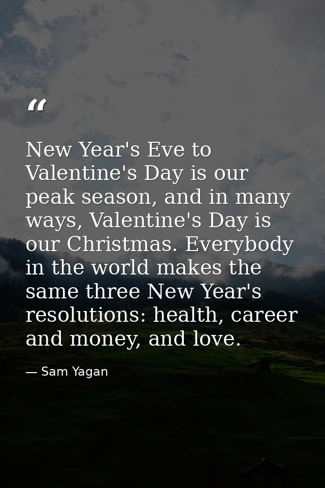 New Year's Eve to Valentine's Day is our peak season, and in many ways, Valentine's Day is our Christmas. Everybody in t — Sam Yagan