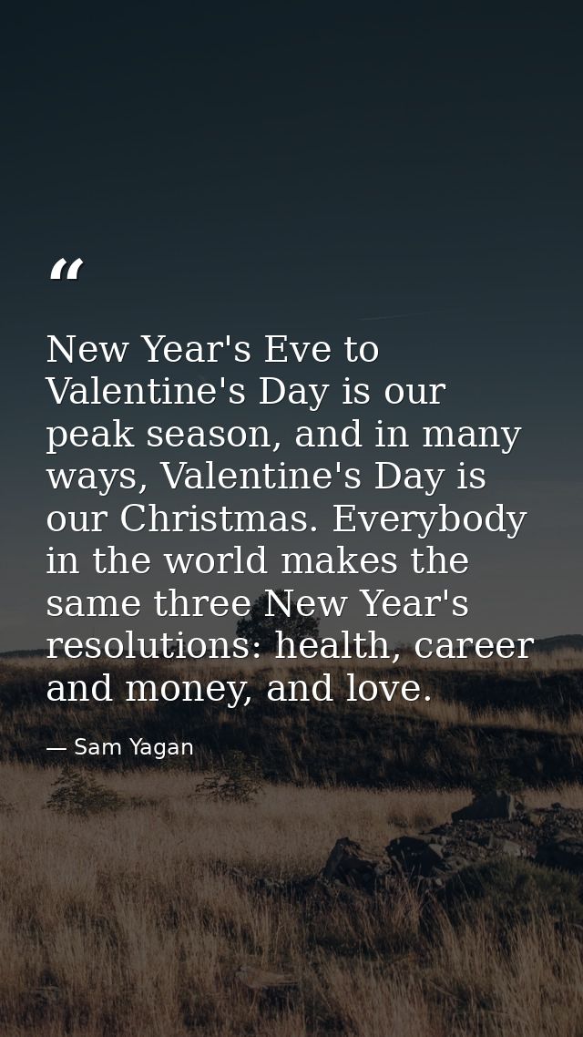 New Year's Eve to Valentine's Day is our peak season, and in many ways, Valentine's Day is our Christmas. Everybody in t — Sam Yagan