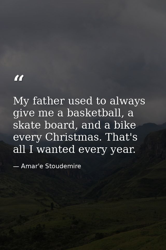 My father used to always give me a basketball, a skate board, and a bike every Christmas. That's all I wanted every year — Amar'e Stoudemire