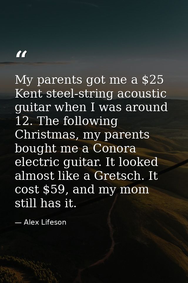 My parents got me a $25 Kent steel-string acoustic guitar when I was around 12. The following Christmas, my parents boug — Alex Lifeson