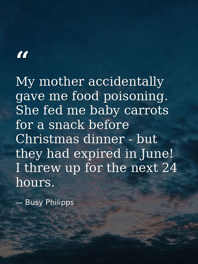 My mother accidentally gave me food poisoning. She fed me baby carrots for a snack before Christmas dinner - but they ha — Busy Philipps