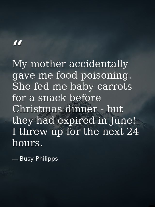 My mother accidentally gave me food poisoning. She fed me baby carrots for a snack before Christmas dinner - but they ha — Busy Philipps