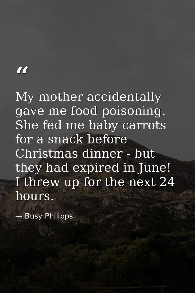 My mother accidentally gave me food poisoning. She fed me baby carrots for a snack before Christmas dinner - but they ha — Busy Philipps
