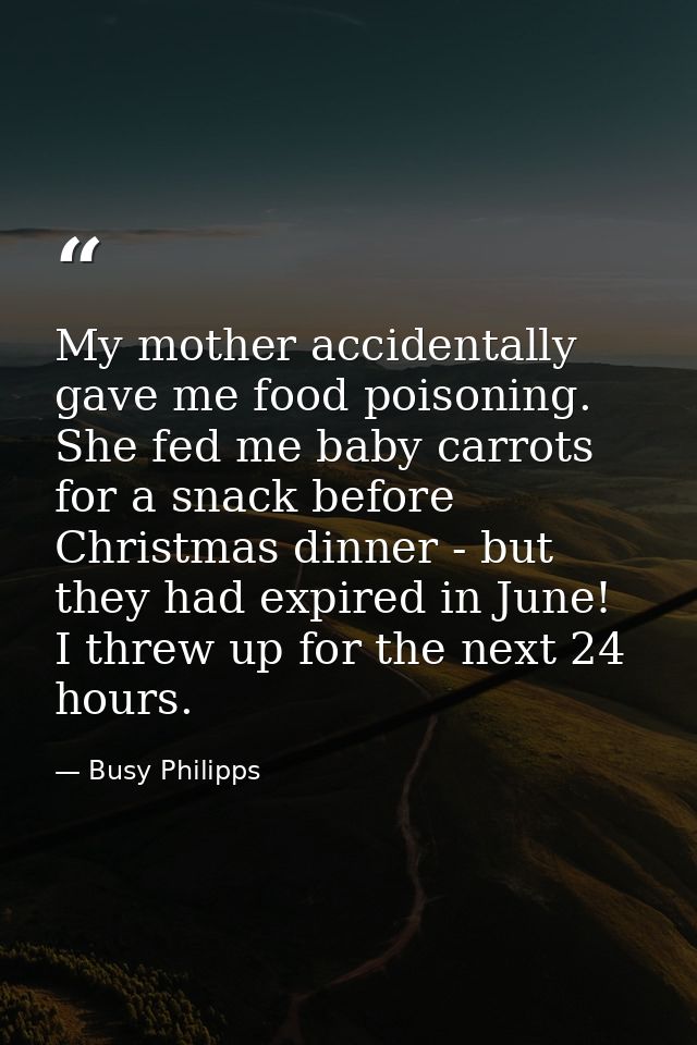 My mother accidentally gave me food poisoning. She fed me baby carrots for a snack before Christmas dinner - but they ha — Busy Philipps