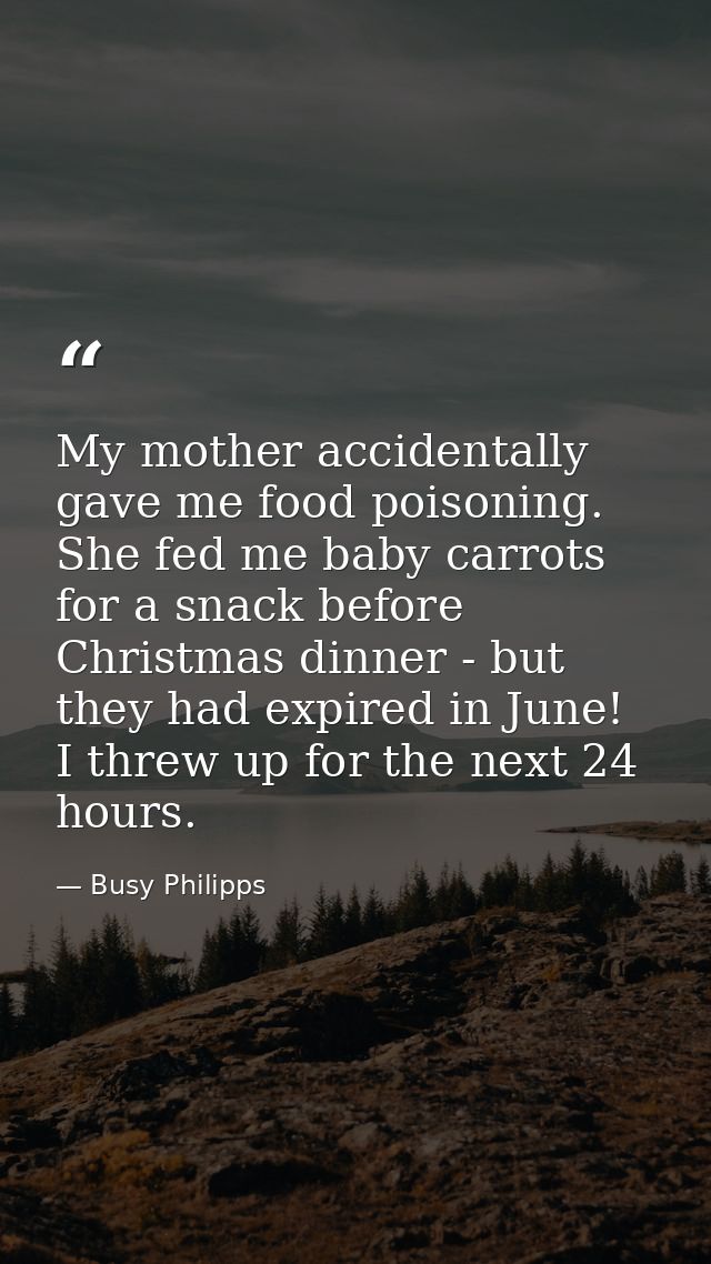 My mother accidentally gave me food poisoning. She fed me baby carrots for a snack before Christmas dinner - but they ha — Busy Philipps