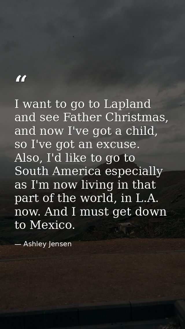 I want to go to Lapland and see Father Christmas, and now I've got a child, so I've got an excuse. Also, I'd like to go  — Ashley Jensen