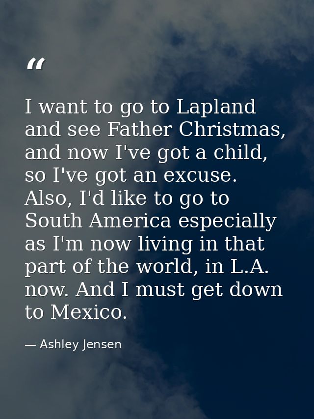 I want to go to Lapland and see Father Christmas, and now I've got a child, so I've got an excuse. Also, I'd like to go  — Ashley Jensen