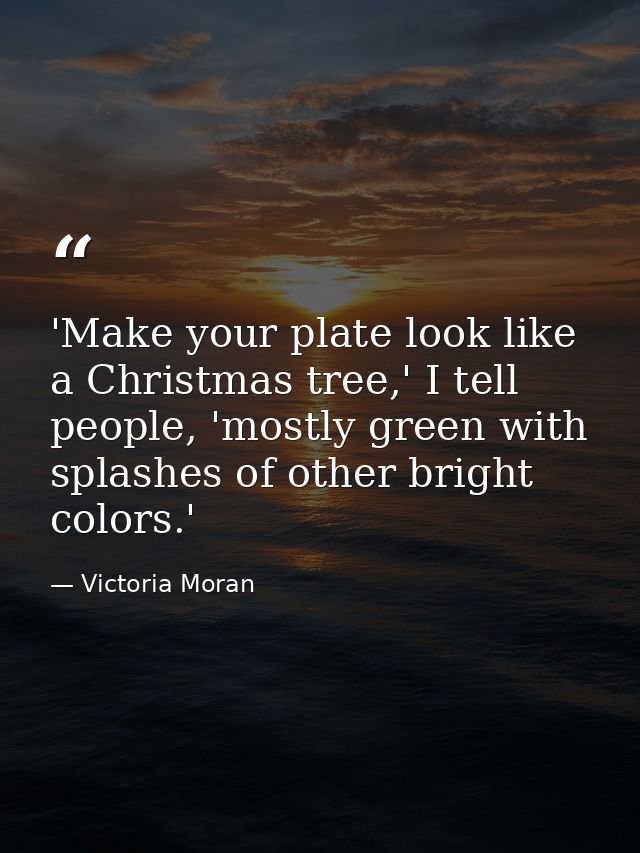 'Make your plate look like a Christmas tree,' I tell people, 'mostly green with splashes of other bright colors.' — Victoria Moran