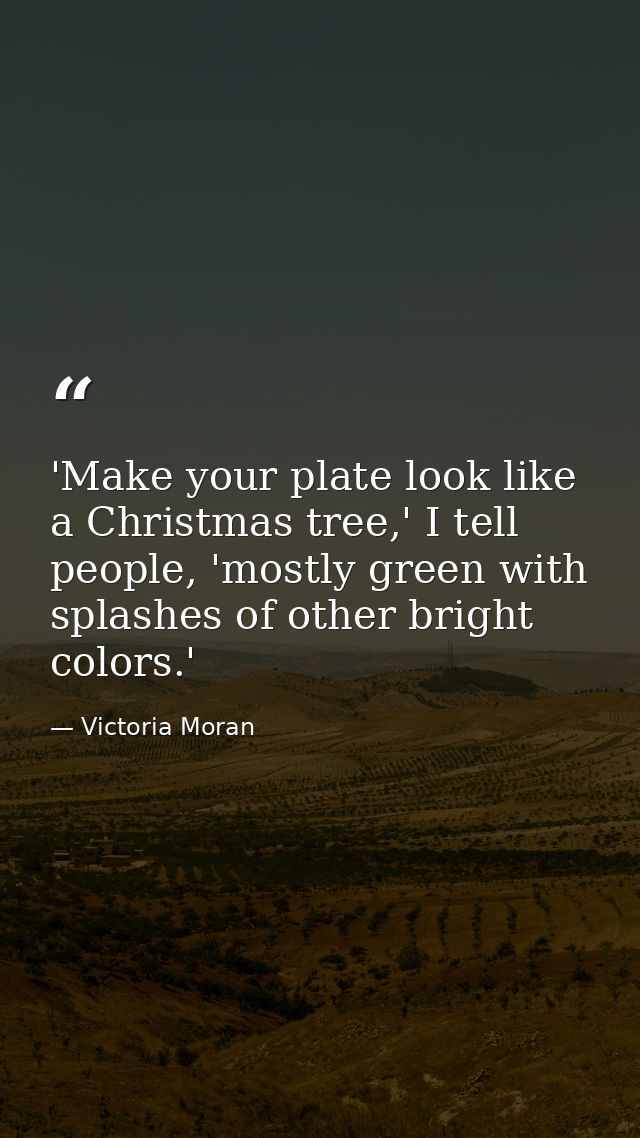 'Make your plate look like a Christmas tree,' I tell people, 'mostly green with splashes of other bright colors.' — Victoria Moran