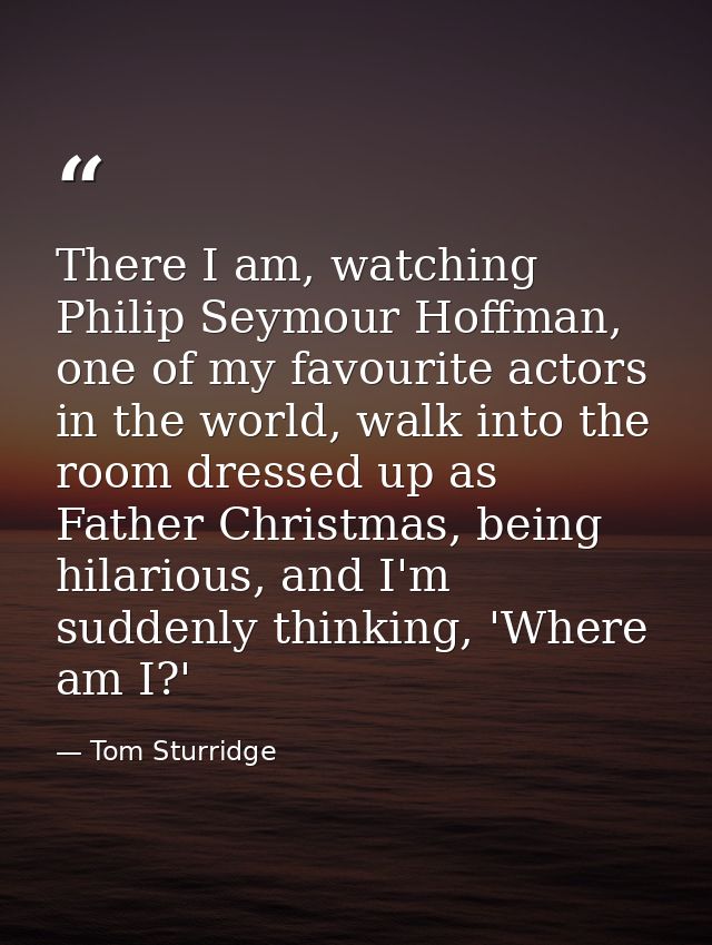 There I am, watching Philip Seymour Hoffman, one of my favourite actors in the world, walk into the room dressed up as F — Tom Sturridge