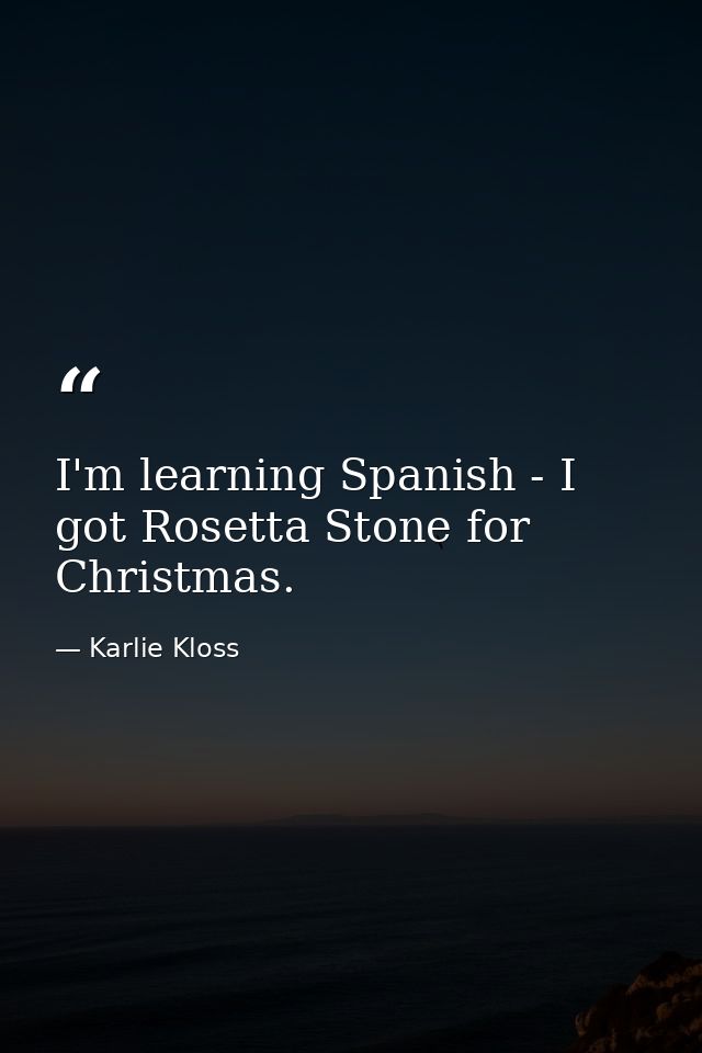 I'm learning Spanish - I got Rosetta Stone for Christmas. — Karlie Kloss