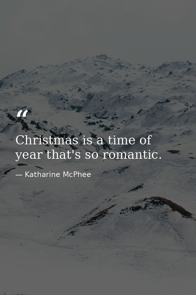 Christmas is a time of year that's so romantic. — Katharine McPhee