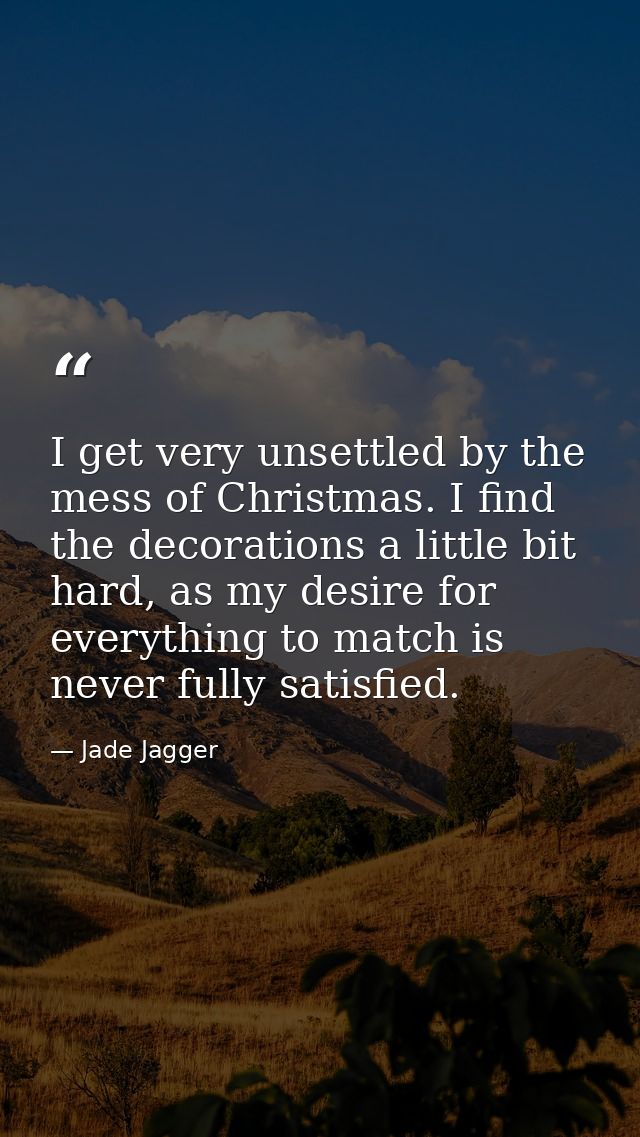 I get very unsettled by the mess of Christmas. I find the decorations a little bit hard, as my desire for everything to  — Jade Jagger
