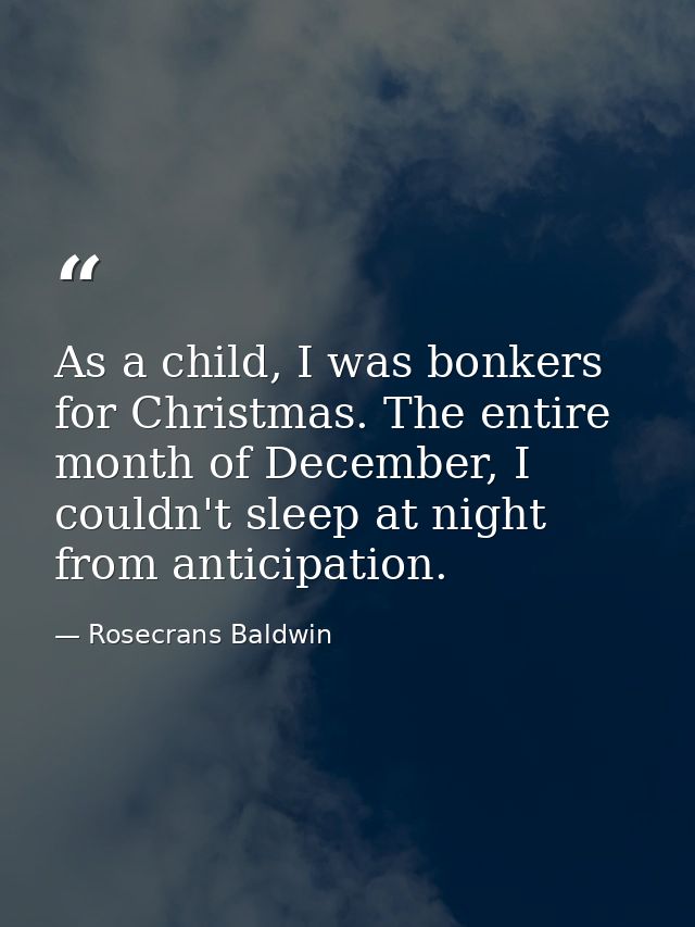 As a child, I was bonkers for Christmas. The entire month of December, I couldn't sleep at night from anticipation. — Rosecrans Baldwin