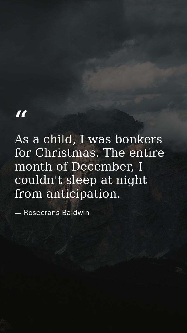 As a child, I was bonkers for Christmas. The entire month of December, I couldn't sleep at night from anticipation. — Rosecrans Baldwin