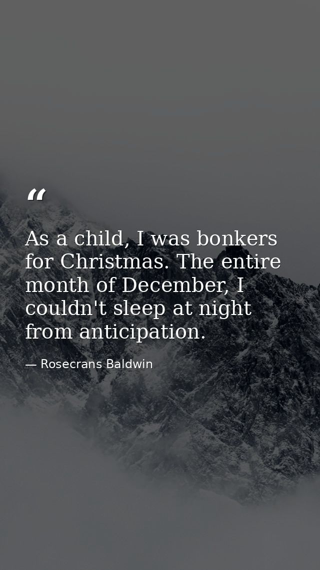 As a child, I was bonkers for Christmas. The entire month of December, I couldn't sleep at night from anticipation. — Rosecrans Baldwin