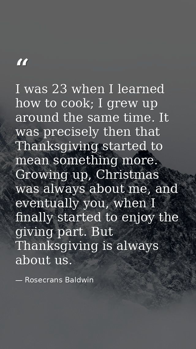 I was 23 when I learned how to cook; I grew up around the same time. It was precisely then that Thanksgiving started to  — Rosecrans Baldwin