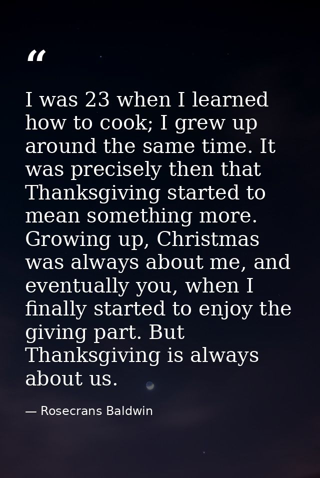 I was 23 when I learned how to cook; I grew up around the same time. It was precisely then that Thanksgiving started to  — Rosecrans Baldwin