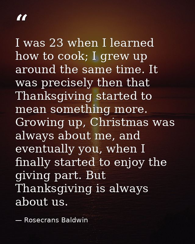 I was 23 when I learned how to cook; I grew up around the same time. It was precisely then that Thanksgiving started to  — Rosecrans Baldwin