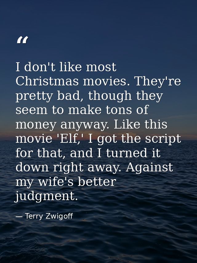 I don't like most Christmas movies. They're pretty bad, though they seem to make tons of money anyway. Like this movie ' — Terry Zwigoff