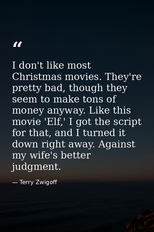 I don't like most Christmas movies. They're pretty bad, though they seem to make tons of money anyway. Like this movie ' — Terry Zwigoff