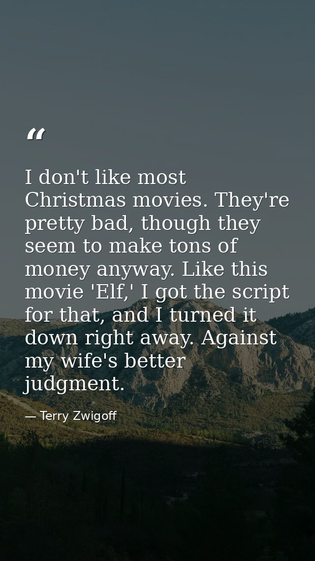 I don't like most Christmas movies. They're pretty bad, though they seem to make tons of money anyway. Like this movie ' — Terry Zwigoff
