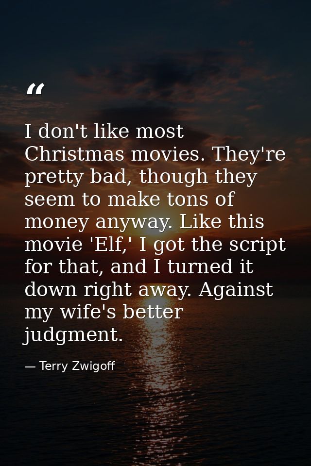 I don't like most Christmas movies. They're pretty bad, though they seem to make tons of money anyway. Like this movie ' — Terry Zwigoff