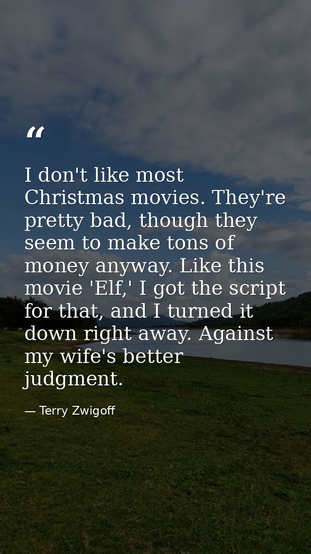 I don't like most Christmas movies. They're pretty bad, though they seem to make tons of money anyway. Like this movie ' — Terry Zwigoff