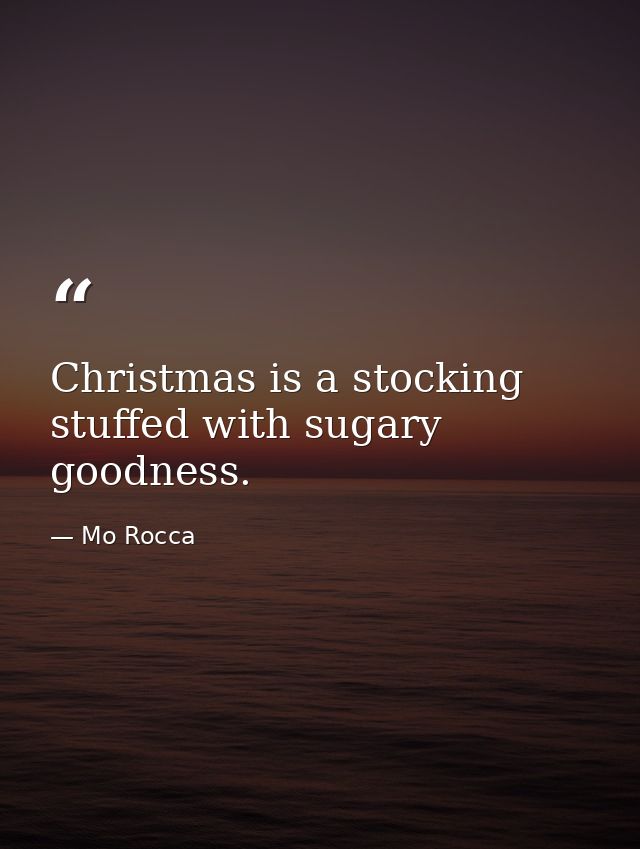 Christmas is a stocking stuffed with sugary goodness. — Mo Rocca