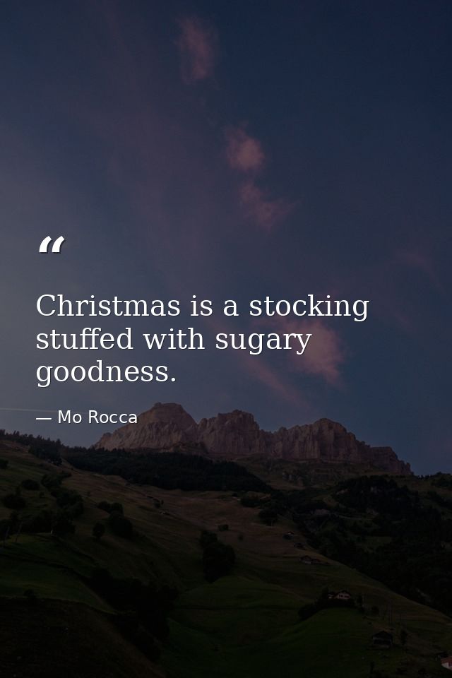 Christmas is a stocking stuffed with sugary goodness. — Mo Rocca