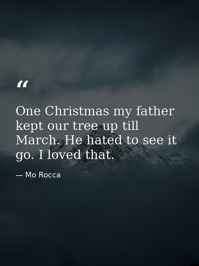 One Christmas my father kept our tree up till March. He hated to see it go. I loved that. — Mo Rocca