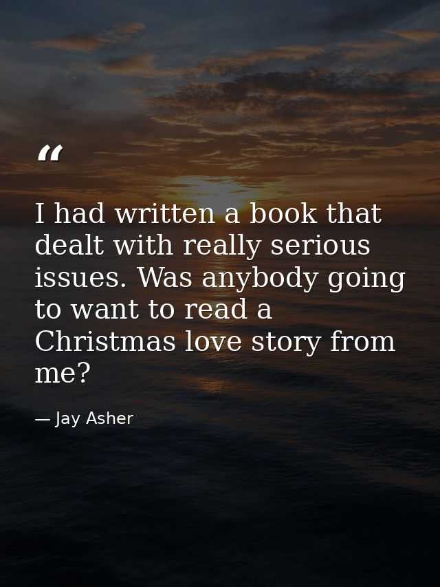 I had written a book that dealt with really serious issues. Was anybody going to want to read a Christmas love story fro — Jay Asher