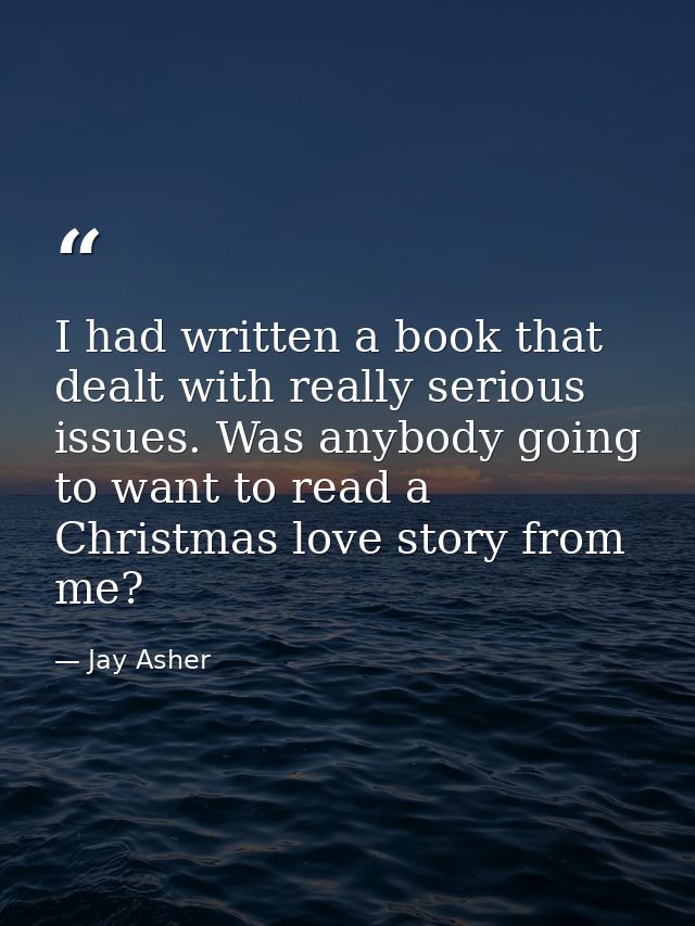 I had written a book that dealt with really serious issues. Was anybody going to want to read a Christmas love story fro — Jay Asher
