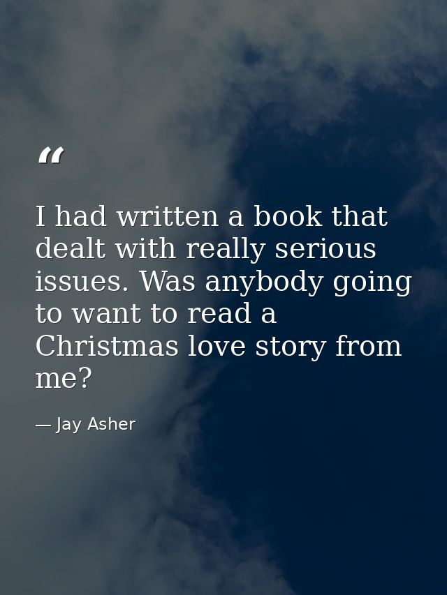 I had written a book that dealt with really serious issues. Was anybody going to want to read a Christmas love story fro — Jay Asher